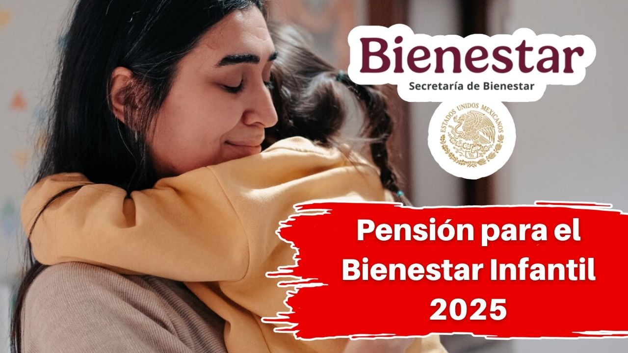 Pensión para el Bienestar Infantil 2025: ¿Cómo solicitar los $1,600 bimestrales y cuándo se pagan?
